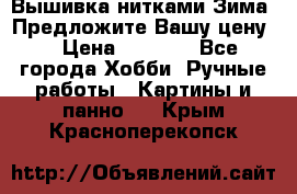 Вышивка нитками Зима. Предложите Вашу цену! › Цена ­ 5 000 - Все города Хобби. Ручные работы » Картины и панно   . Крым,Красноперекопск